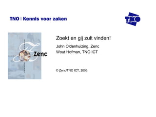 Zoekt en gij zult vinden! John Oldenhuizing, Zenc Wout Hofman, TNO ICT © Zenc/TNO ICT, 2006  