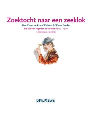 Zoektocht naar een zeeklok
Rian Visser en Laura Wielders & Walter Donker
De tijd van regenten en vorsten 1600 - 1700
Christiaan Huygens
 