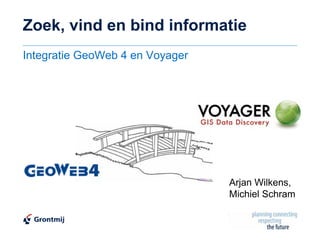 Zoek, vind en bind informatie
Integratie GeoWeb 4 en Voyager




                                 Arjan Wilkens,
                                 Michiel Schram
 