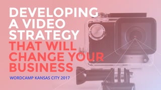 WORDCAMP KANSAS CITY 2017
DEVELOPING
A VIDEO
STRATEGY
THAT WILL
CHANGE YOUR
BUSINESS
 