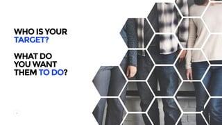 WHO IS YOUR 
TARGET?
 
WHAT DO
YOU WANT
THEM TO DO?
44
 