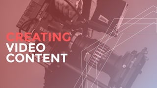 CREATING
VIDEO
CONTENT
 