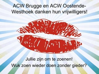 ACW Brugge en ACW Oostende-
Westhoek danken hun vrijwilligers!




      Jullie zijn om te zoenen!
Wuk zoen wieder doen zonder gieder?
 