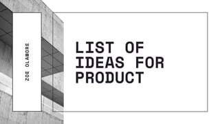 LIST OF
IDEAS FOR
PRODUCT
ZOEOLAWORE
 
