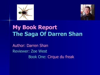 My Book Report The Saga Of Darren Shan Author: Darren Shan Reviewer: Zoe West Book One:  Cirque du freak 