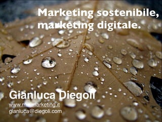 Marketing sostenibile,
          marketing digitale.




Gianluca Diegoli
www.minimarketing.it
gianluca@diegoli.com
 