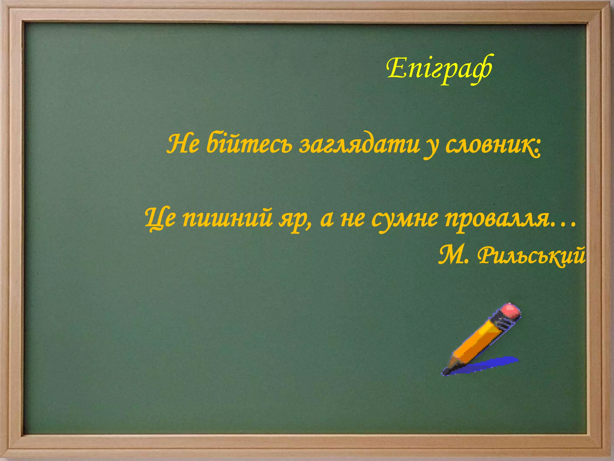 Епіграф
Не бійтесь заглядати у словник:
Це пишний яр, а не сумне провалля…
М. Рильський
 