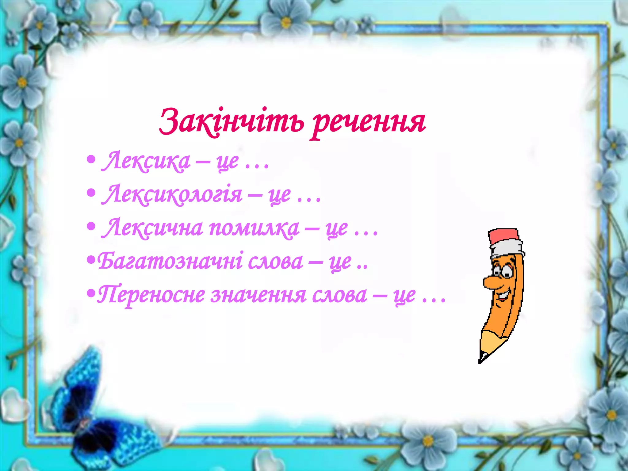 Закінчіть речення
• Лексика – це …
• Лексикологія – це …
• Лексична помилка – це …
•Багатозначні слова – це ..
•Переносне значення слова – це …
 