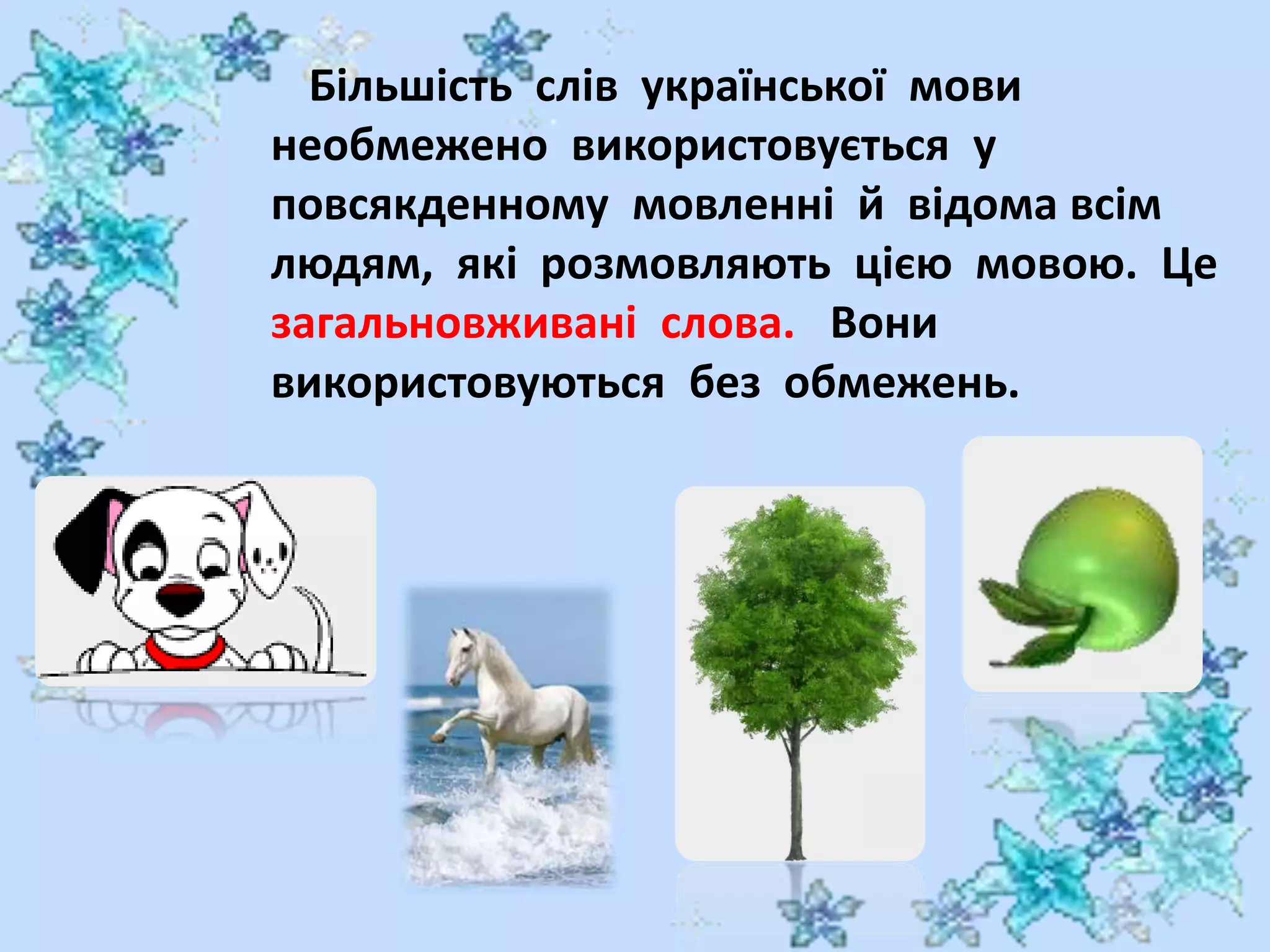 Більшість слів української мови
необмежено використовується у
повсякденному мовленні й відома всім
людям, які розмовляють цією мовою. Це
загальновживані слова. Вони
використовуються без обмежень.
 