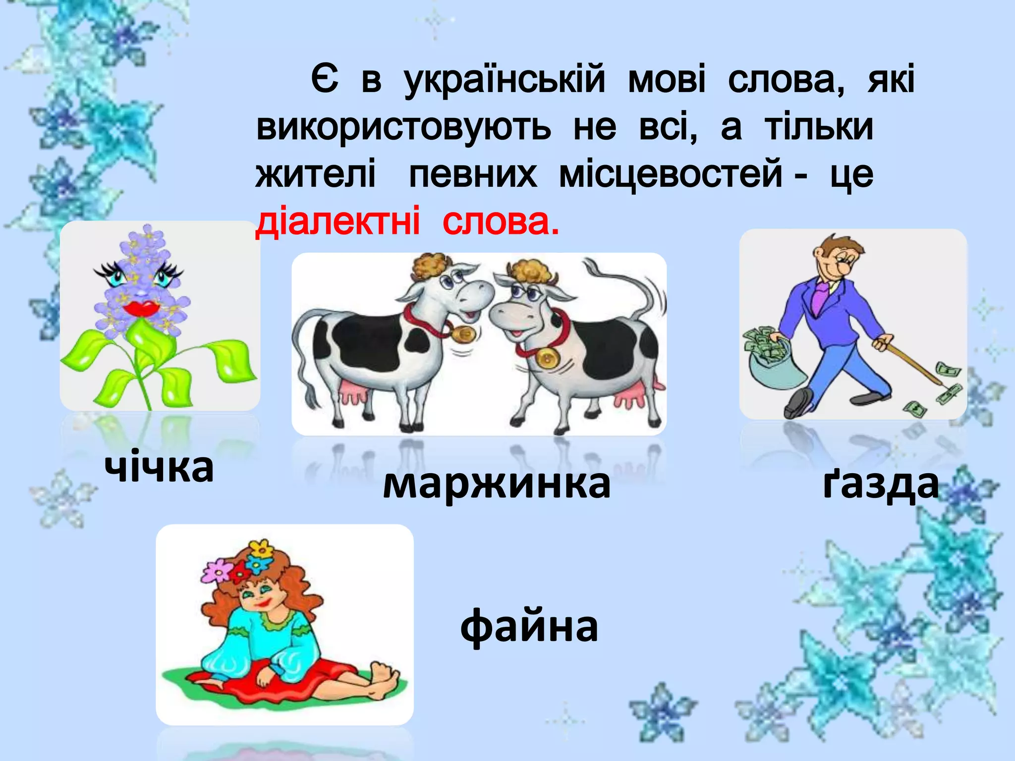 Є в українській мові слова, які
використовують не всі, а тільки
жителі певних місцевостей - це
діалектні слова.
чічка маржинка ґазда
файна
 