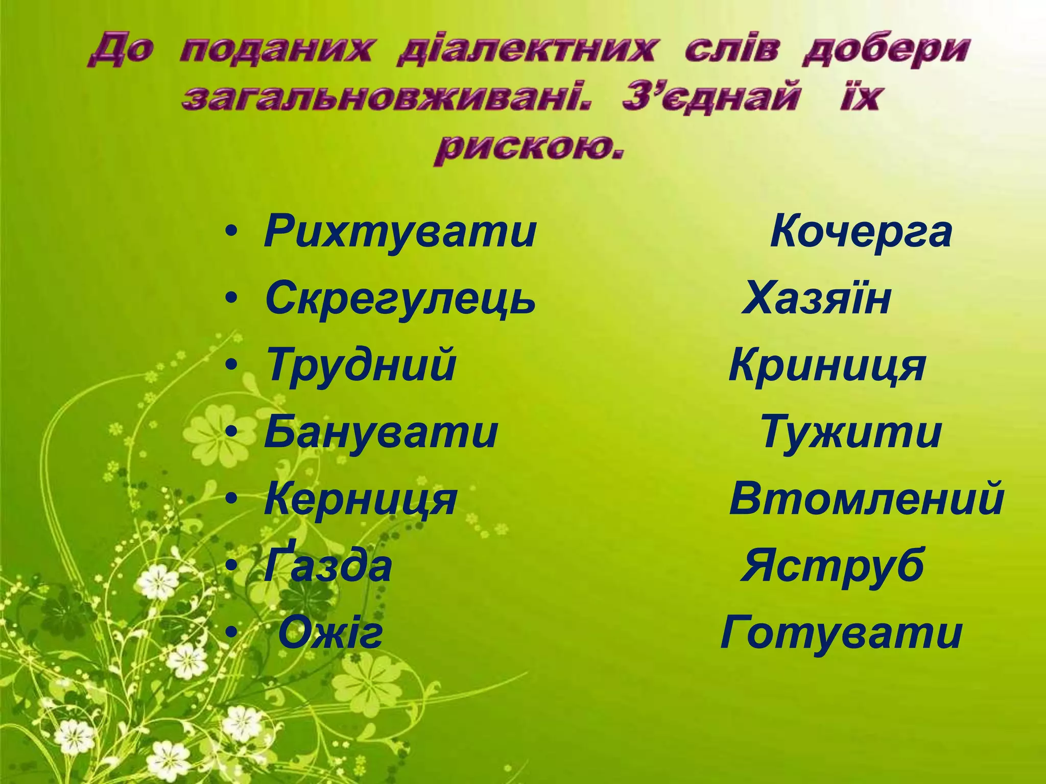 • Рихтувати Кочерга
• Скрегулець Хазяїн
• Трудний Криниця
• Банувати Тужити
• Керниця Втомлений
• Ґазда Яструб
• Ожіг Готувати
 