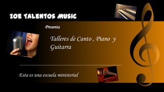Zoe Talentos Music
Esta es una escuela ministerial
Presenta
Talleres de Canto , Piano y
Guitarra
 