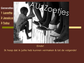 Generaties 1  Loretta 2  Jessica 3  Toby Einde! Ik hoop dat ik jullie heb kunnen vermaken & tot de volgende! 