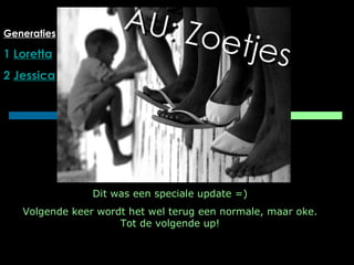 Generaties 1  Loretta 2  Jessica Dit was een speciale update =) Volgende keer wordt het wel terug een normale, maar oke. Tot de volgende up! 