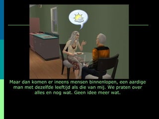 Maar dan komen er ineens mensen binnenlopen, een aardige man met dezelfde leeftijd als die van mij. We praten over alles en nog wat. Geen idee meer wat. 