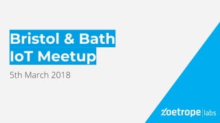 Bristol & Bath
IoT Meetup
5th March 2018
 