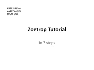 Zoetrop Tutorial
In 7 steps
CHAPUIS Clara
ANCEY Andréa
LOUNI Enzo
 