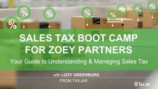 with LIZZY GREENBURG
FROM TAXJAR
% %
% % %
%%
%
SALES TAX BOOT CAMP
FOR ZOEY PARTNERS
Your Guide to Understanding & Managing Sales Tax
 