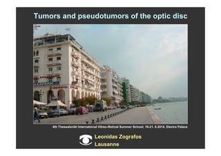 Leonidas Zografos
Lausanne
4th Thessaloniki International Vitreo-Retinal Summer School, 16-21. 6.2014, Electra Palace
Tumors and pseudotumors of the optic disc
 