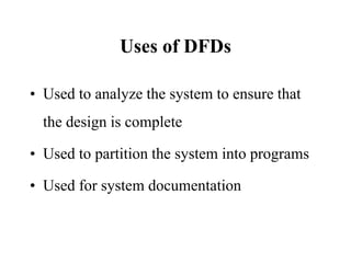Uses of DFDsUsed to analyze the system to ensure that the design is complete Used to partition the system into programsUsed for system documentation