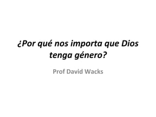 ¿Por qué nos importa que Dios tenga género? Prof David Wacks 