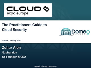 CloudExpo Europe – London, January 2013




The Practitioners Guide to
Cloud Security

London, January 2013


Zohar Alon
@zoharalon
Co-Founder & CEO


                                Dome9 – Secure Your Cloud™
 