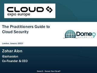 CloudExpo Europe – London, January 2013




The Practitioners Guide to
Cloud Security

London, January 2013


Zohar Alon
@zoharalon
Co-Founder & CEO


                                Dome9 – Secure Your Cloud™
 