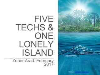 FIVE
TECHS &
ONE
LONELY
ISLAND
Zohar Arad. February
2017
Source: wallpaperscraft.com
 