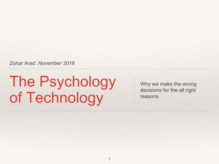 Zohar Arad. November 2016
The Psychology
of Technology
Why we make the wrong
decisions for the all right
reasons
1
 