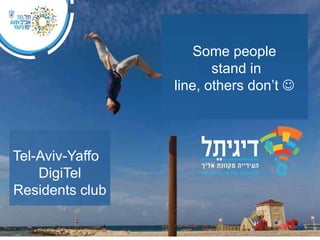 Some people
stand in
line, others don’t 

Tel-Aviv-Yaffo
DigiTel
Residents club

 