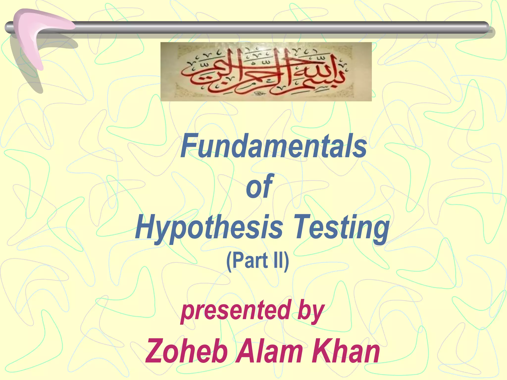 Fundamentals
of
Hypothesis Testing
(Part Il)
presented by
Zoheb Alam Khan
 