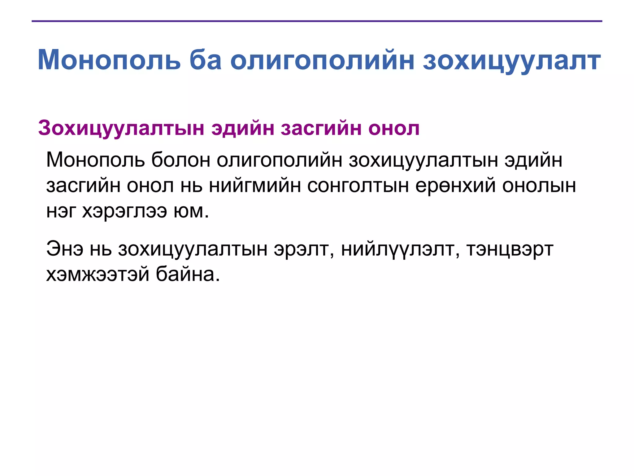 Монополь ба олигополийн зохицуулалт
Зохицуулалтын эдийн засгийн онол
Монополь болон олигополийн зохицуулалтын эдийн
засгийн онол нь нийгмийн сонголтын ерөнхий онолын
нэг хэрэглээ юм.
Энэ нь зохицуулалтын эрэлт, нийлүүлэлт, тэнцвэрт
хэмжээтэй байна.

 