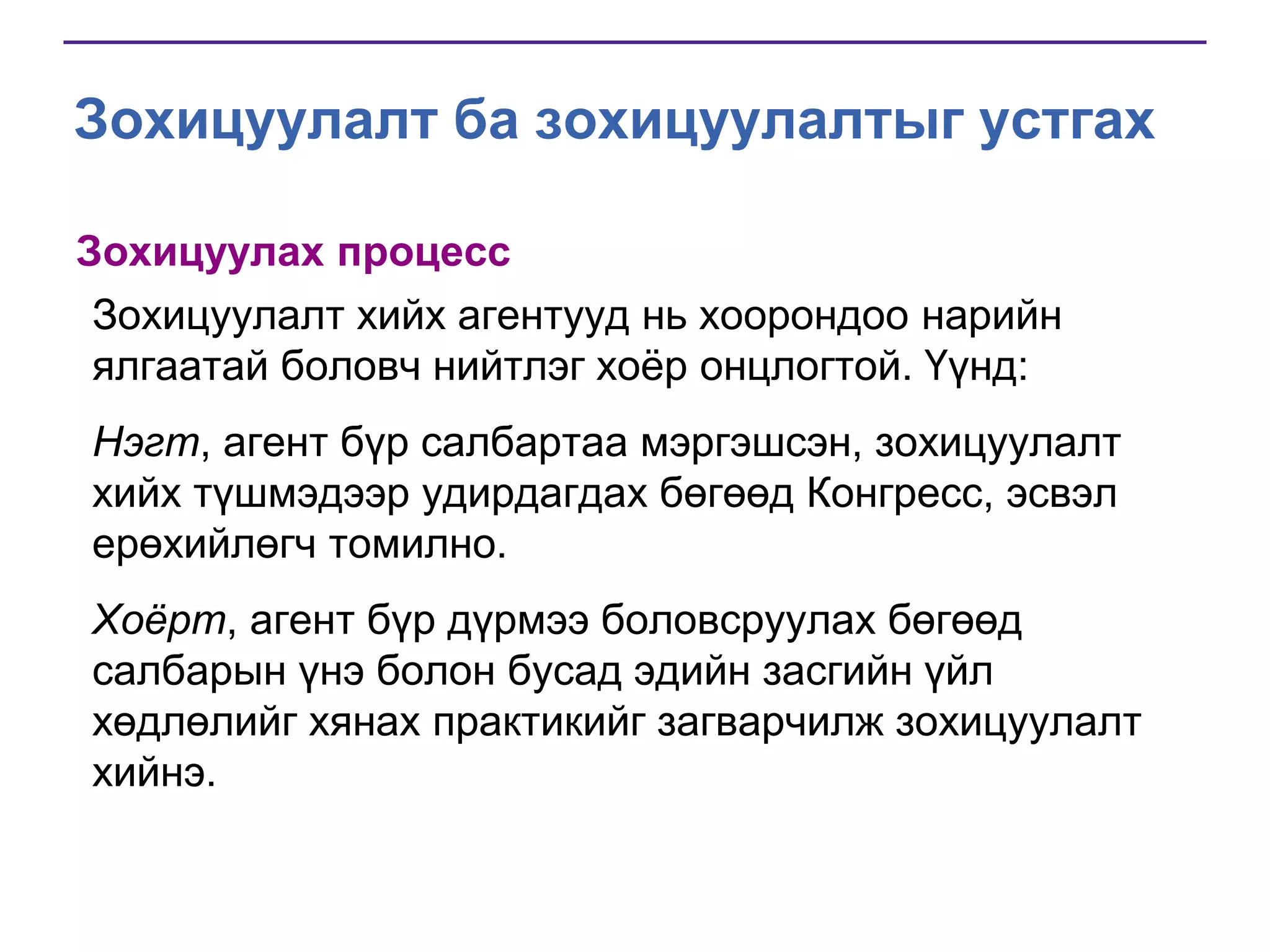 Зохицуулалт ба зохицуулалтыг устгах
Зохицуулах процесс
Зохицуулалт хийх агентууд нь хоорондоо нарийн
ялгаатай боловч нийтлэг хоѐр онцлогтой. Үүнд:
Нэгт, агент бүр салбартаа мэргэшсэн, зохицуулалт
хийх түшмэдээр удирдагдах бөгөөд Конгресс, эсвэл
ерөхийлөгч томилно.
Хоёрт, агент бүр дүрмээ боловсруулах бөгөөд
салбарын үнэ болон бусад эдийн засгийн үйл
хөдлөлийг хянах практикийг загварчилж зохицуулалт
хийнэ.

 