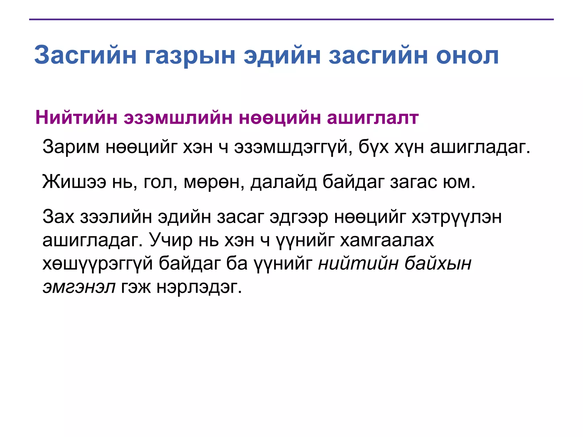 Засгийн газрын эдийн засгийн онол
Нийтийн эзэмшлийн нөөцийн ашиглалт
Зарим нөөцийг хэн ч эзэмшдэггүй, бүх хүн ашигладаг.
Жишээ нь, гол, мөрөн, далайд байдаг загас юм.

Зах зээлийн эдийн засаг эдгээр нөөцийг хэтрүүлэн
ашигладаг. Учир нь хэн ч үүнийг хамгаалах
хөшүүрэггүй байдаг ба үүнийг нийтийн байхын
эмгэнэл гэж нэрлэдэг.

 