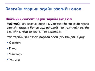 Засгийн газрын эдийн засгийн онол
Нийгмийн сонголт ба улс төрийн зах зээл
Нийгмийн сонголтын онол нь улс төрийн зах зээл дээрх
засгийн газрын болон ард иргэдийн сонголт хийх эдийн
засгийн шийдвэр гаргалтыг судалдаг.
Улс төрийн зах зээлд дөрвөн оролцогч байдаг. Үүнд:
 Сонгогч

 Пүүс
 Улс төрч

Түшмэд

 