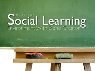 Social Learning
   How to develop a




Environment With Zoho Creator
 