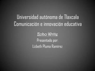 Universidad autónoma de TlaxcalaComunicación e innovación educativa Zoho Write Presentado por:  Lizbeth Pluma Ramírez  