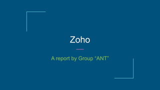 Zoho
A report by Group “ANT”
 