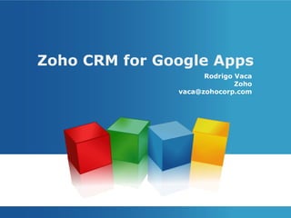 Zoho CRM for Google Apps Rodrigo Vaca Zoho [email_address] 
