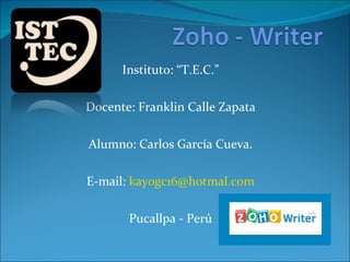 Instituto: “T.E.C.” Docente: Franklin Calle Zapata Alumno: Carlos García Cueva. E-mail:  [email_address] Pucallpa - Perú 
