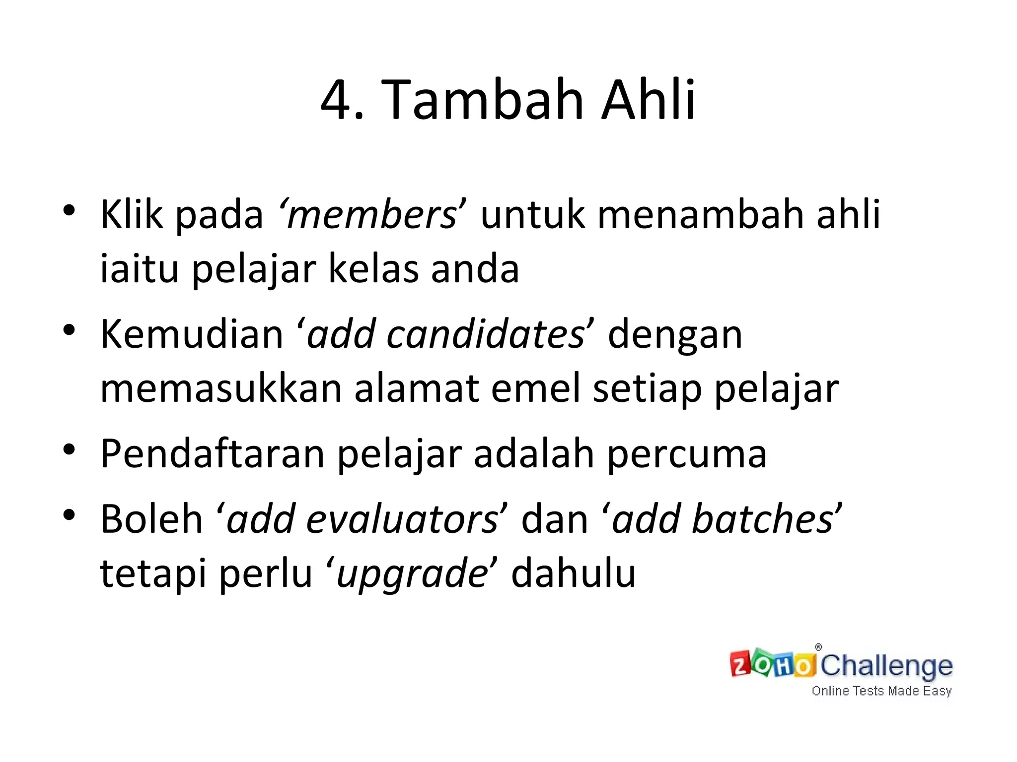 4. Tambah Ahli Klik pada  ‘members ’ untuk menambah ahli iaitu pelajar kelas anda Kemudian ‘ add candidates ’ dengan memasukkan alamat emel setiap pelajar Pendaftaran pelajar adalah percuma Boleh ‘ add evaluators ’ dan ‘ add batches ’ tetapi perlu ‘ upgrade ’ dahulu 