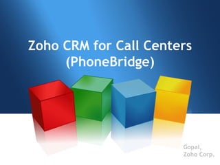 Zoho CRM for Call Centers (PhoneBridge) Gopal, Zoho Corp. 