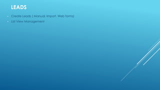 LEADS
• Create Leads ( Manual, Import, Web forms)
• List View Management
 