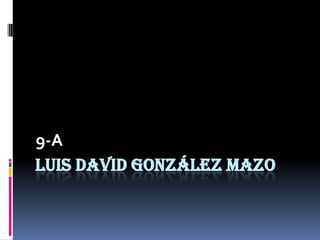 9-A
LUIS DAVID GONZÁLEZ MAZO
 