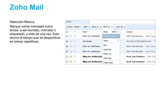 Selección Masiva
Marque varios mensajes como
leídos, a-ser-borrado, marcado o
etiquetado, y más de una vez. Esto
ahorra el tiempo que se desperdicia
en tareas repetitivas.
Zoho Mail
 