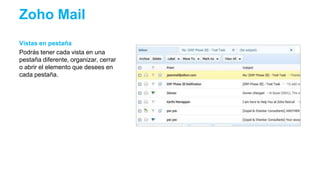 Vistas en pestaña
Podrás tener cada vista en una
pestaña diferente, organizar, cerrar
o abrir el elemento que desees en
cada pestaña.
Zoho Mail
 