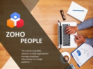 ZOHO
PEOPLE
“An end-to-end HRIS
solution to help organization
manage employee
information in a single
platform. “
 