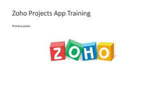 Zoho Projects App Training
Primera sesión
 