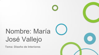 Nombre: María
José Vallejo
Tema: Diseño de Interiores

 