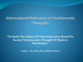 “To Study The Impact Of Value Education Based On
Swami Vivekananda’s Thought Of Modern
Revolution”
Author :- Ms. Zohra khan (BBA Student)
 